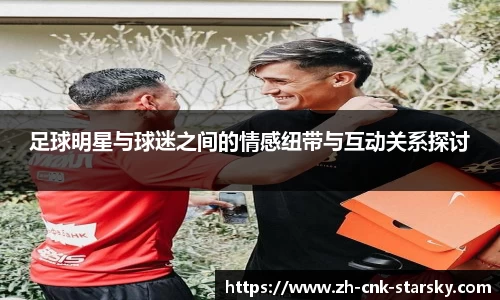 足球明星与球迷之间的情感纽带与互动关系探讨